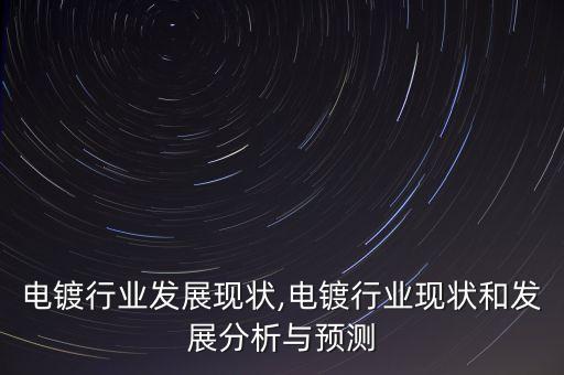 电镀行业发展现状,电镀行业现状和发展分析与预测