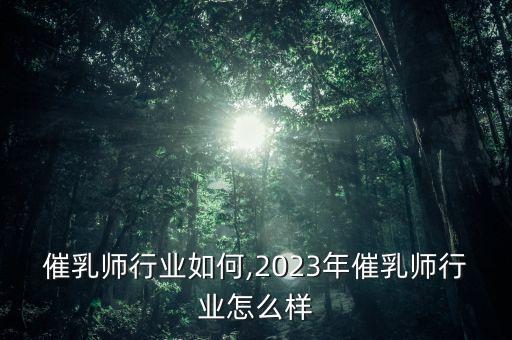 催乳师行业如何,2023年催乳师行业怎么样