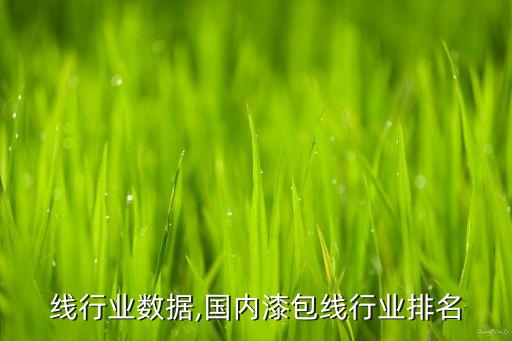 线行业数据,国内漆包线行业排名