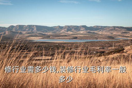 修行业需多少钱,装修行业毛利率一般多少