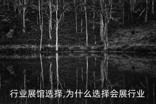 行业展馆选择,为什么选择会展行业