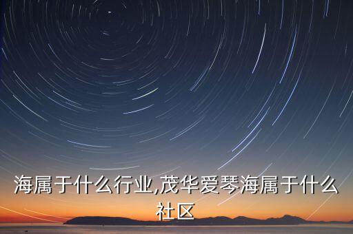 爱琴海属于什么行业,茂华爱琴海属于什么社区