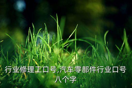 行业修理工口号,汽车零部件行业口号八个字