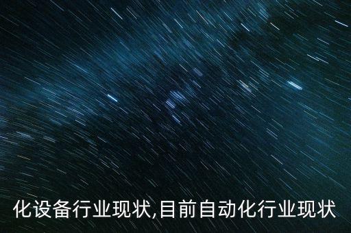 自动化设备行业现状,目前自动化行业现状