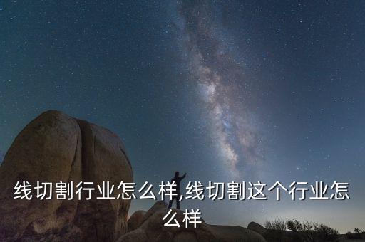 上饶线切割行业怎么样,线切割这个行业怎么样