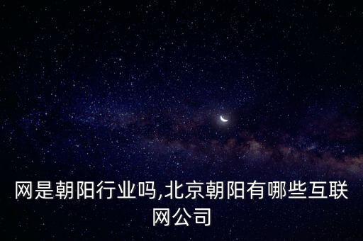 互联网是朝阳行业吗,北京朝阳有哪些互联网公司
