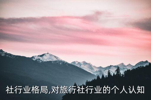 旅行社行业格局,对旅行社行业的个人认知