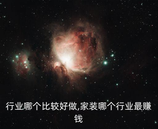 家装行业哪个比较好做,家装哪个行业最赚钱