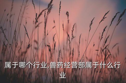 兽药属于哪个行业,兽药经营部属于什么行业