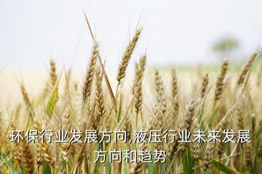 环保行业发展方向,液压行业未来发展方向和趋势