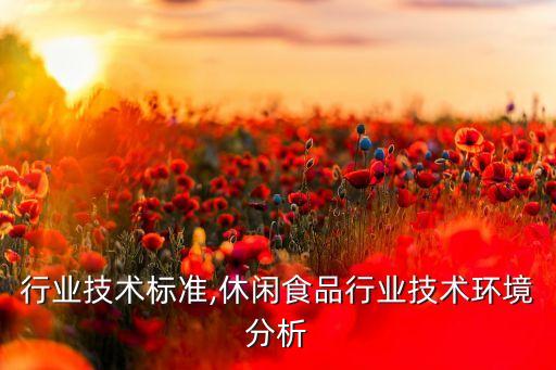 食品行业技术标准,休闲食品行业技术环境分析