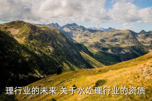 水处理行业的未来,关于水处理行业的资质
