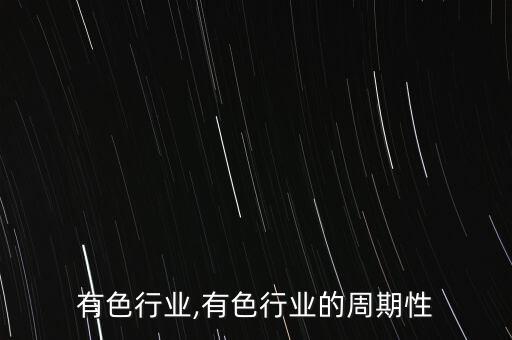 统计有色行业,有色行业的周期性