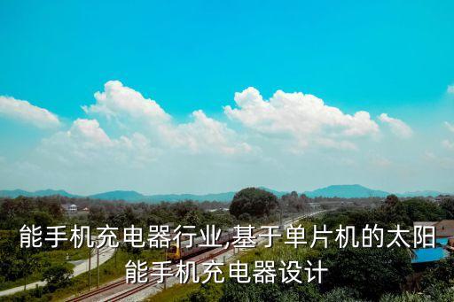 太阳能手机充电器行业,基于单片机的太阳能手机充电器设计