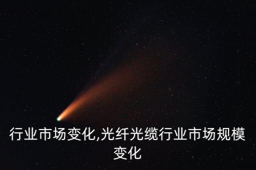 行业市场变化,光纤光缆行业市场规模变化