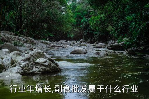 行业年增长,副食批发属于什么行业