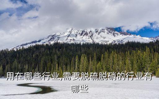 脱硫用在哪些行业,需要脱硫脱硝的行业有哪些