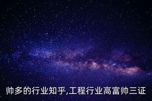 高富帅多的行业知乎,工程行业高富帅三证
