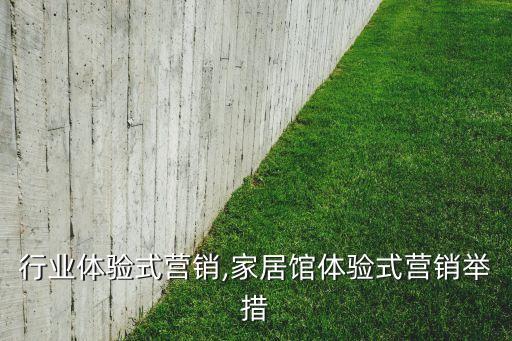 行业体验式营销,家居馆体验式营销举措