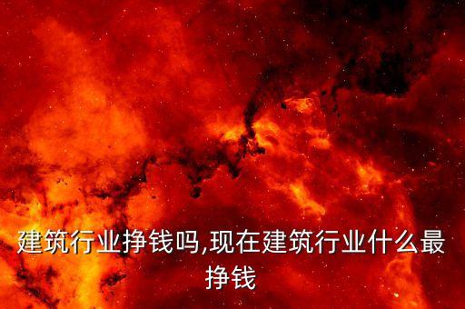 重庆建筑行业挣钱吗,现在建筑行业什么最挣钱