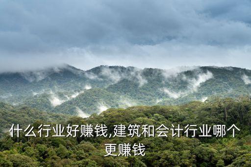 什么行业好赚钱,建筑和会计行业哪个更赚钱