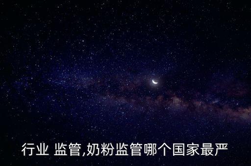 奶粉行业 监管,奶粉监管哪个国家最严