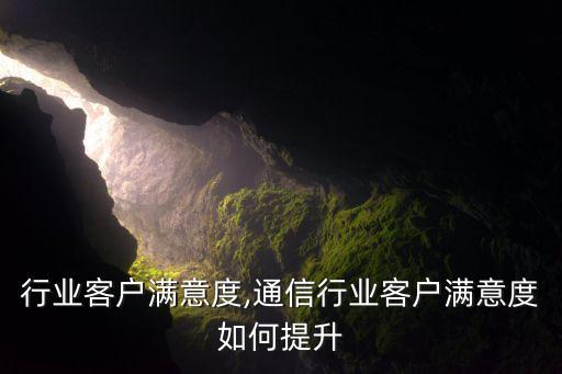 内衣行业客户满意度,通信行业客户满意度如何提升