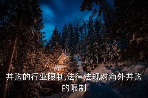 并购的行业限制,法律法规对海外并购的限制