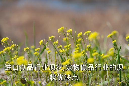 中国进口食品行业现状,宠物食品行业的现状优缺点