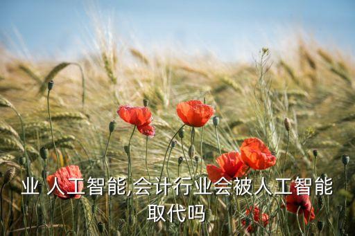 业 人工智能,会计行业会被人工智能取代吗