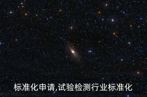 标准化申请,试验检测行业标准化
