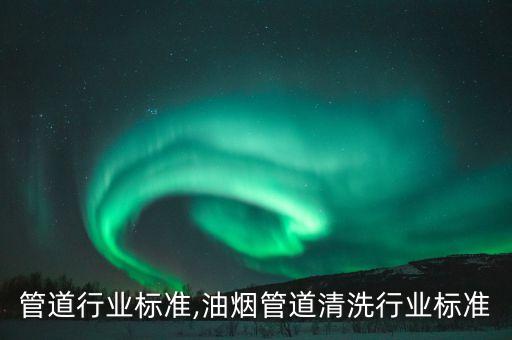 真空管道行业标准,油烟管道清洗行业标准