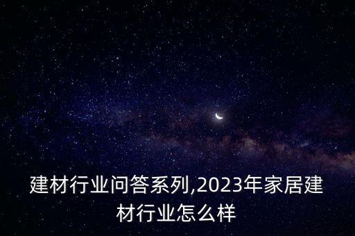 建材行业问答系列,2023年家居建材行业怎么样