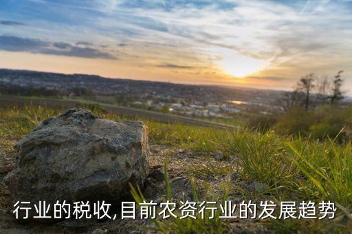 农资行业的税收,目前农资行业的发展趋势