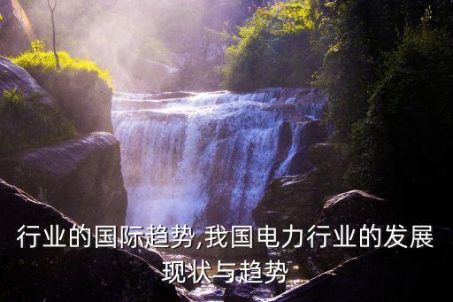 行业的国际趋势,我国电力行业的发展现状与趋势