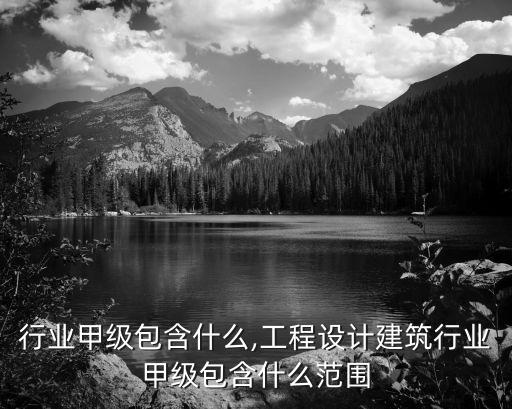 建筑行业甲级包含什么,工程设计建筑行业甲级包含什么范围