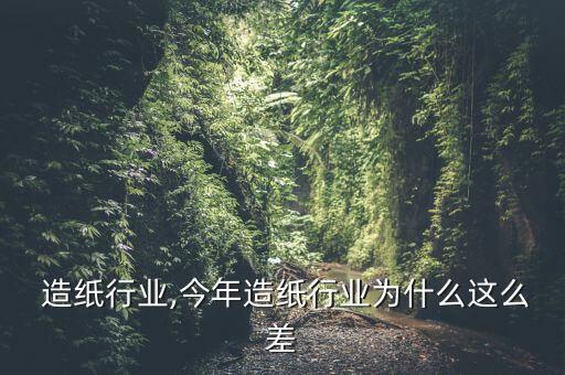 嘉兴 造纸行业,今年造纸行业为什么这么差