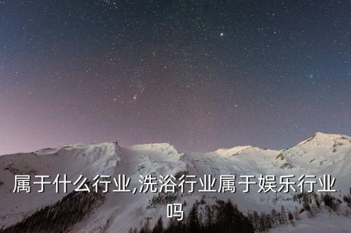 洗浴属于什么行业,洗浴行业属于娱乐行业吗