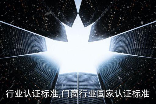 行业认证标准,门窗行业国家认证标准