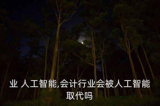 业 人工智能,会计行业会被人工智能取代吗