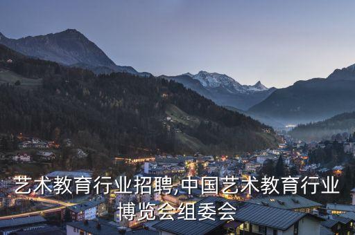 温州艺术教育行业招聘,中国艺术教育行业博览会组委会