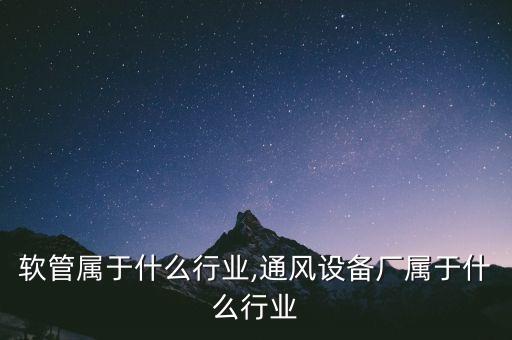 软管属于什么行业,通风设备厂属于什么行业