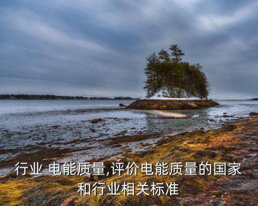汽车行业 电能质量,评价电能质量的国家和行业相关标准