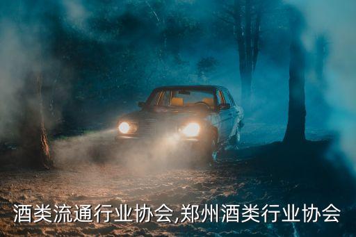湖北酒类流通行业协会,郑州酒类行业协会