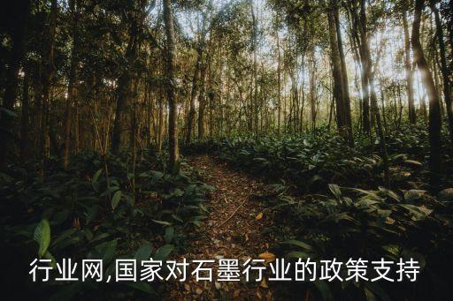 石墨行业网,国家对石墨行业的政策支持