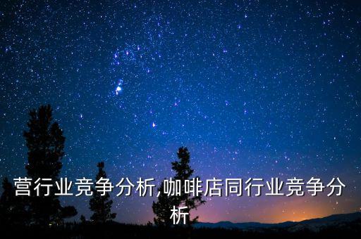 营行业竞争分析,咖啡店同行业竞争分析