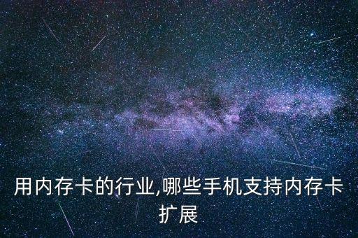 哪些用内存卡的行业,哪些手机支持内存卡扩展