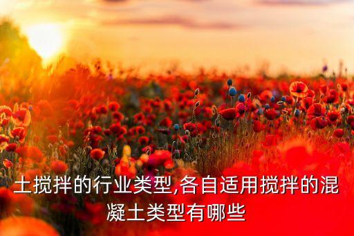 土搅拌的行业类型,各自适用搅拌的混凝土类型有哪些
