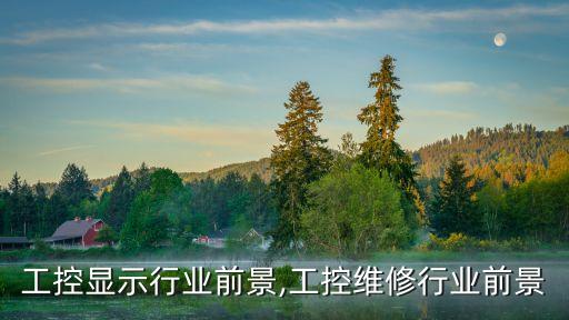 车载工控显示行业前景,工控维修行业前景