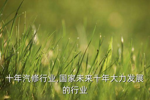 未来十年汽修行业,国家未来十年大力发展的行业